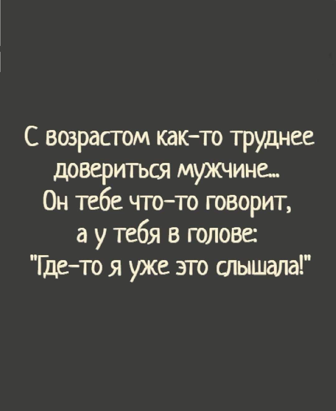 С возрасгом как то труднее довериться мужчине Он тебе чтото говорит а у тебя в голове Гдето я уже это отышала