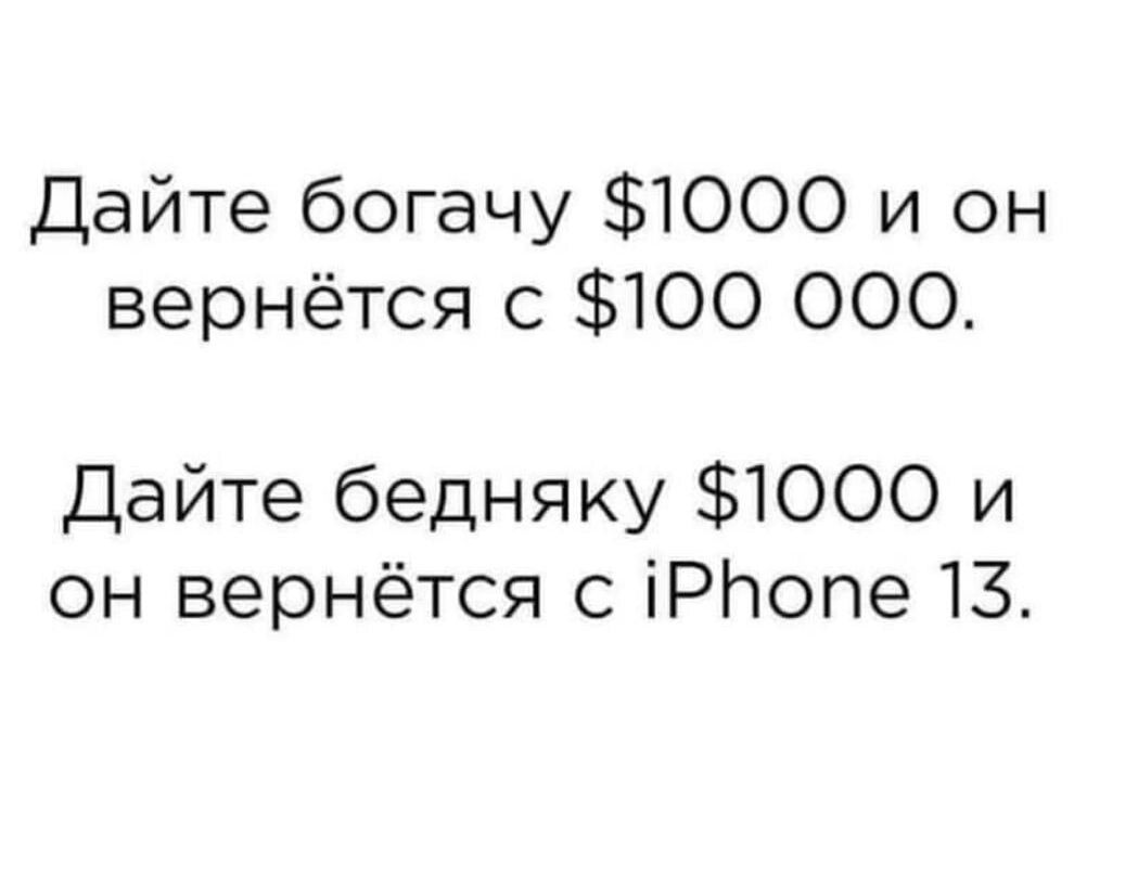 Дайте богачу 1000 и он вернётся с 100 000 Дайте бедняку 1000 и он вернётся с іРЬопе 13