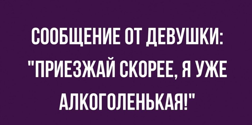 СООБЩЕНИЕ ОТ ДЕВУШКИ ПРИЕЗЖАЙ СКОРЕЕ Я УЖЕ АЛКОГОЛЕНЬКАЯ