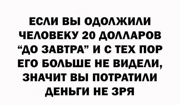 ЕСАИ ВЫ ОАОАЖИАИ ЧЕАОВЕКУ 20 АОАААРОВ АО ЗАВТРА И с ТЕХ ПОР ЕГО БОАЬШЕ НЕ ВИДЕИ ЗНАЧИТ ВЫ ПОТРАТИАИ дЕНЬГИ НЕ ЗРЯ