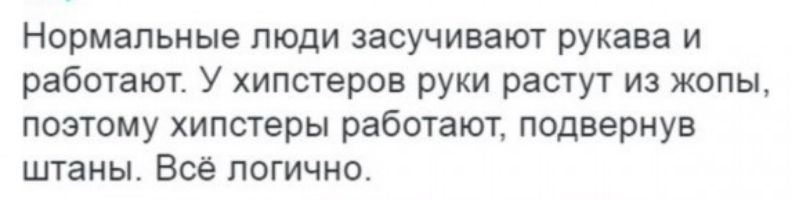 Нормальные люди засучивают рукава и работают У хипстеров руки растут из жопы поэтому хипстеры работают подвернув штаны Всё логично