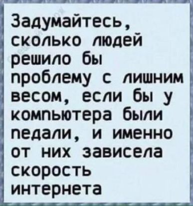Задумайтесь сколько людей решило бы проблему с лишним весом если бы у компьютера были педали и именно от них зависела скорость интернета