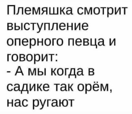 Племяшка смотрит выступление оперного певца и говорит А мы когда в садике так орём нас ругают