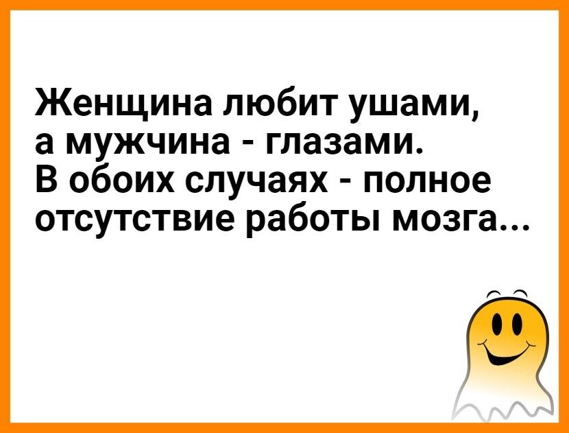 Женщина любит ушами а мужчина глазами В обоих случаях полное ОТСУТСТВИЕ работы мозга пп