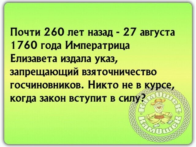 Почти 260 лет назад 27 августа 1760 года Императрица Елизавета издала указ запрещающий взяточничество госчиновников Никто не в когда закон вступит в си