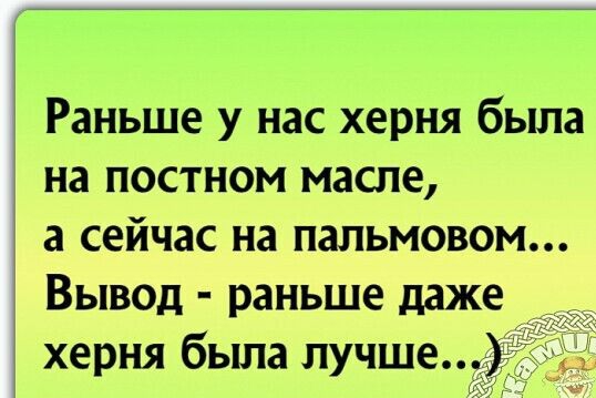 Раньше у нас херня была на постном масле а сейчас на пальмовом Вывод раньше даже херня была лучше