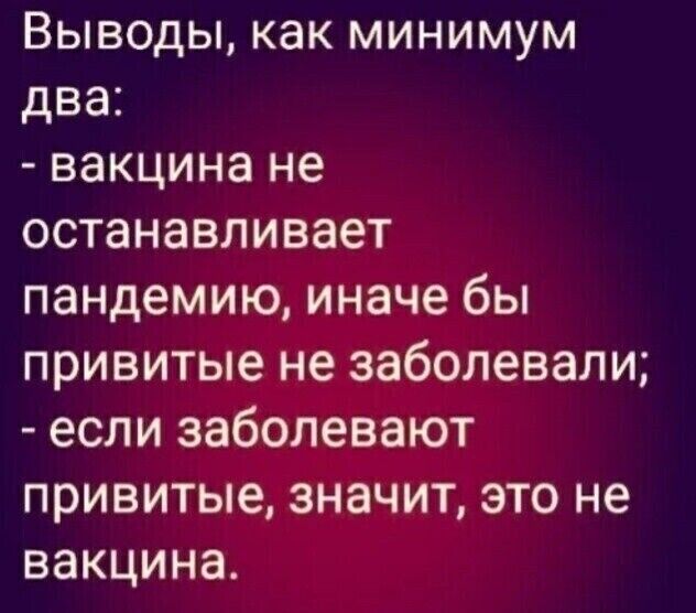 ВЫВОДЫ КЭК МИНИМУМ два вакцина не останавливает пандемию иначе бы привитые не заболевали если заболевают привитые значит это не вакцина