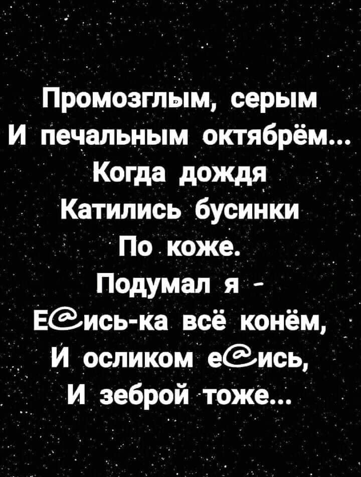 Промозглыц серьім И начальным октябрем Когда дождя _ _ Катились бусинки По кожё Подумал я ЕЗись Ка всё конём И осликом еись И_ зеброй тоже