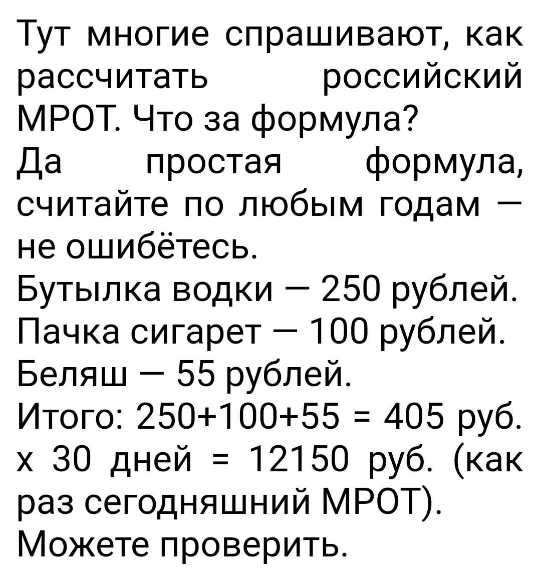 ТУТ МНОГИЭ СПРЭШИВЭЮТ как рассчитать российский МРОТ Что за формула Да простая формула считайте по любым годам не ошибётесь Бутылка водки 250 рублей Пачка сигарет 100 рублей Беляш 55 рублей Итого 25010055 405 руб х 30 дней 12150 руб как раз сегодняшний МРОТ Можете проверить