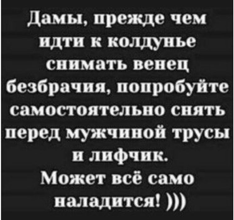 дамы прежде чем идти к колдунье снимать венец безбрачия попробуйте самостоятельно снять перед мужчиной трусы и лифчик Может всё само иаладится