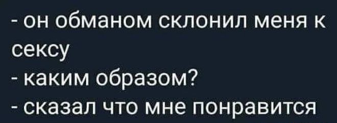 ОН ОбМЭНОМ СКЛОНИЛ меня К сексу каким образом сказал что мне понравится