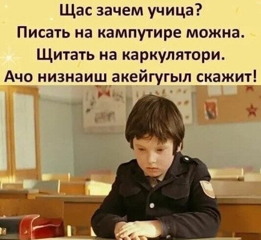 Щас зачем учица Писать на кампутире можна Щитать на каркулятори Ачо низнаищакейгугыл скажит