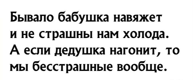 Бывало бабушка навяжет и не страшны нам холода А если дедушка нагонит то мы бесстрашные вообще