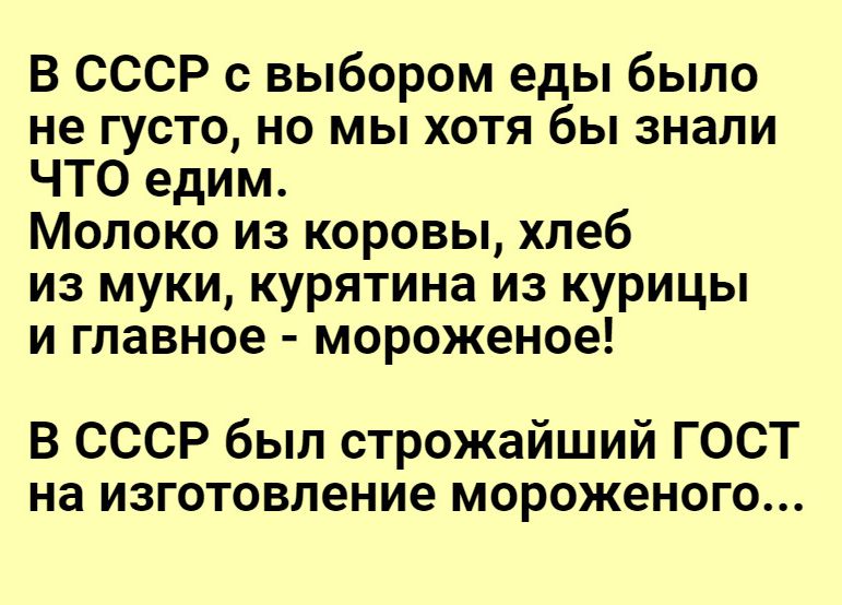 В СССР с выбором еды было не густо но мы хотя бы знали ЧТО едим Молоко из коровы хлеб из муки курятина из курицы и главное мороженое В СССР был строжайший ГОСТ на изготовление мороженого