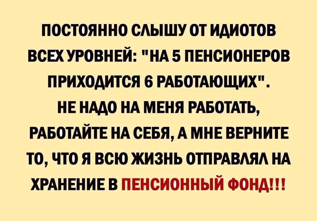 ПОСТОЯННО САЫШУ ОТ ИАИОТОВ ВСЕХУРОВНЕИ НА5 ПЕНСИОНЕРОВ ПРИХОДИТСЯ 6 РАБОТАЮЩИХ НЕ НАДО НА МЕНЯ РАБОТАТЬ РАБОТАИТЕ НА СЕБЯ А МНЕ ВЕРН ИТЕ ТО ЧТО Я ВСЮ ЖИЗНЬ ОТПРАВАЯА НА ХРАНЕНИЕ В ПЕНСИОННЫЙ ФОНД