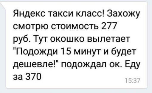 Яндекс такси класс Захожу смотрю стоимость 277 руб Тут окошко вылетает Подожди 15 минут и будет дешевле подождал ок Еду за 370