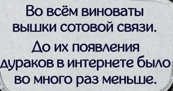 ВО ВСЁМ ВИНОВдТЫ ВЫШКИ СОТОВОЙ СВЯЗИ Ао их появдения дураков в интернете быдод во много раз меньше