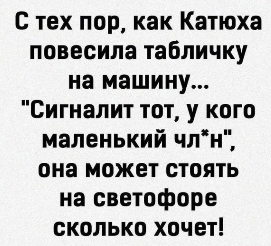 с тех пор как Катюха повесила табличку на машину Сигналит тот у кого маленький члн она может стоять на светофоре сколько хочет