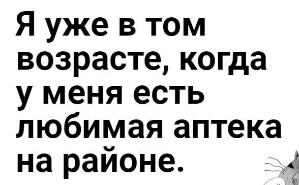 Я уже в том возрасте когда у меня есть любимая аптека на раионе