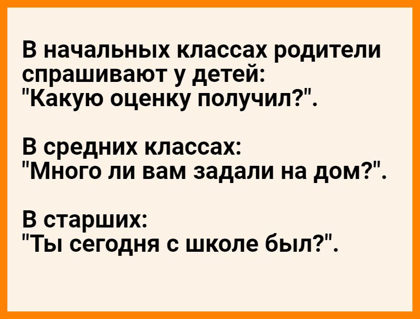 В начальных классах родители спрашивают у детеи Какую оценку получил В средних классах Много ли вам задали на дом В старших Ты сегодня с школе был