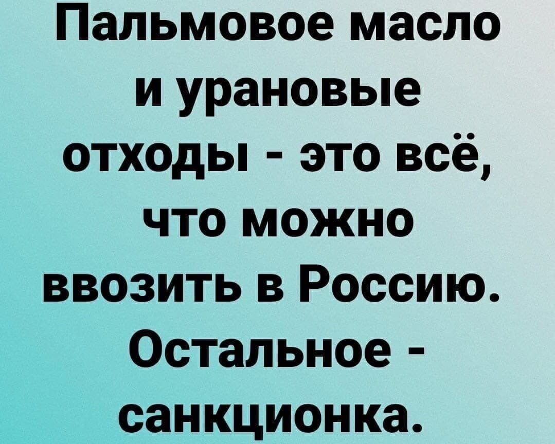 Пальмовое масло и урановые отходы это всё что можно ввозить в Россию Остальное санкционка
