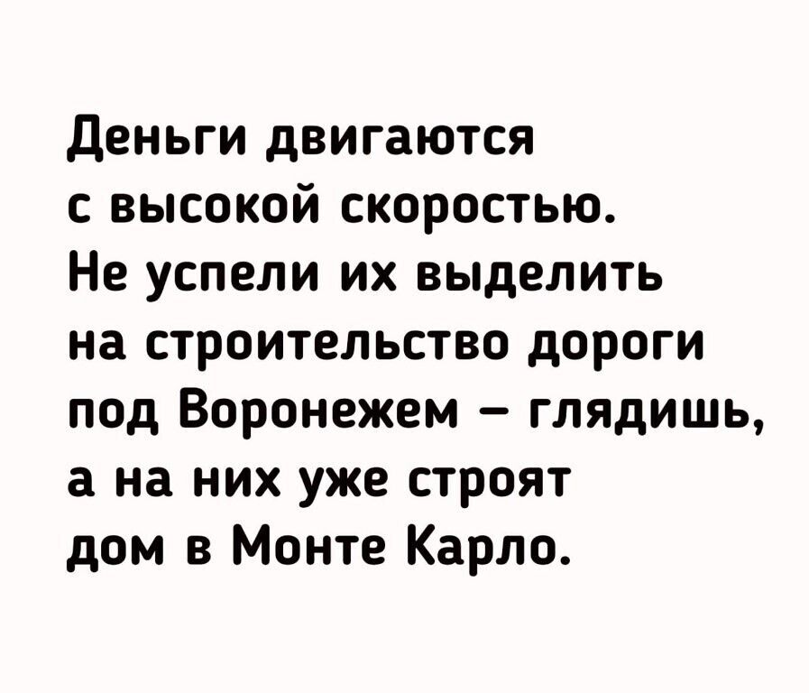 Деньги двигаются с высокой скоростью Не успели их выделить на строительство дороги под Воронежем глядишь а на них уже строят дом в Монте Карло