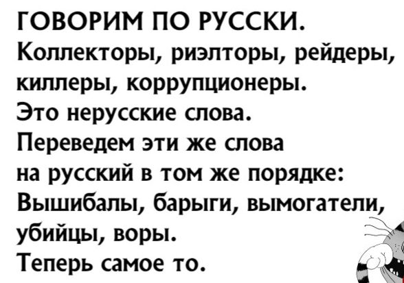 ГОВОРИМ ПО РУССКИ Коллекторы риэлторы рейдеры киллеры коррупционеры Это нерусские слова Переведен эти же слова на русский в том же порядке Вышибалы барыги вымогатели убийцы воры ТХ Теперь самое то д