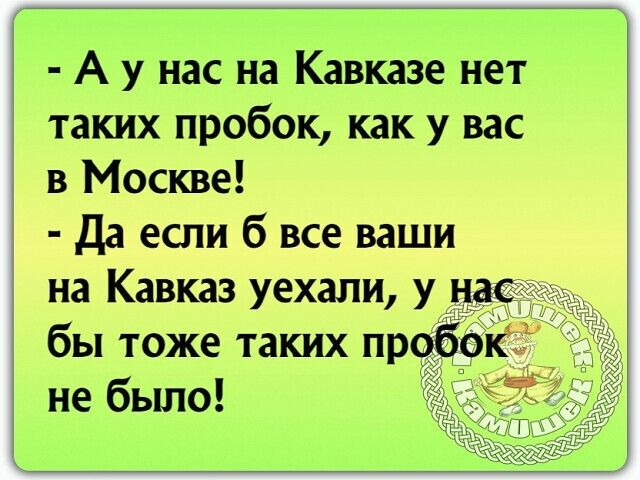 А у нас на Кавказе нет таких пробок как у вас в Москве Да если б все ваши на Кавказ уехали у н бы тоже таких проб не было