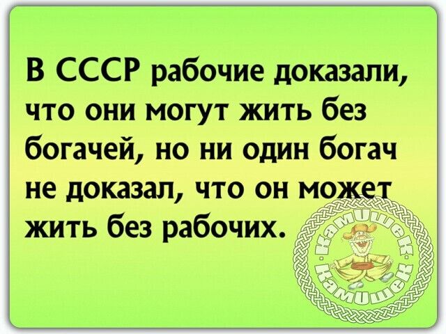 В СССР рабочие доказали что они могут жить без богачей но ни один богач не доказал что он м жить без рабочих