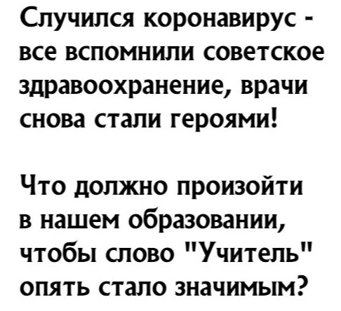 Случился коронавирус все вспомнили советское здравоохранение врачи снова стали героями Что должно произойти в нашем образовании чтобы слово Учитель опять стало значимым