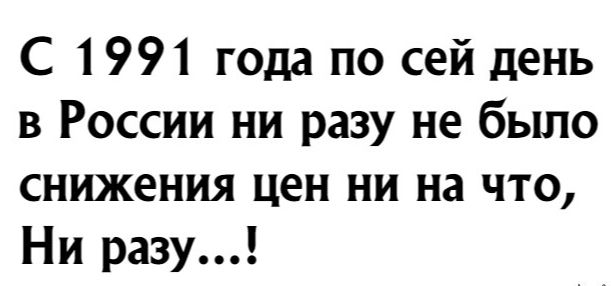 С 1991 года по сей день в России ни разу не было снижения цен ни на что Ни разу