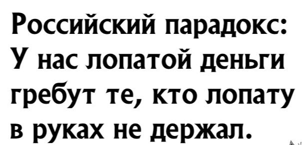 Российский парадокс У нас лопатой деньги гребут те кто лопату в руках не держал