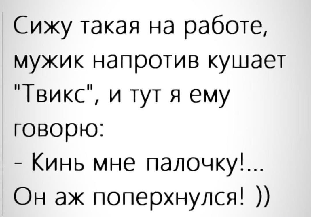 Сижу такая на работе мужик напротив кушает Твикс и тут я ему говорю Кинь мне палочку Он ак поперхнулся