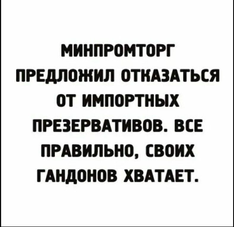 МИНПРОМТОРГ ПРЕДЛОЖИЛ ОТКАЗАТЬСЯ ОТ ИМПОРТНЫХ ПРЕЗЕРВАТИВОВ ВСЕ ПРАВИЛЫЮ СВОИХ ГАНДОНОВ ХВАТАЕТ
