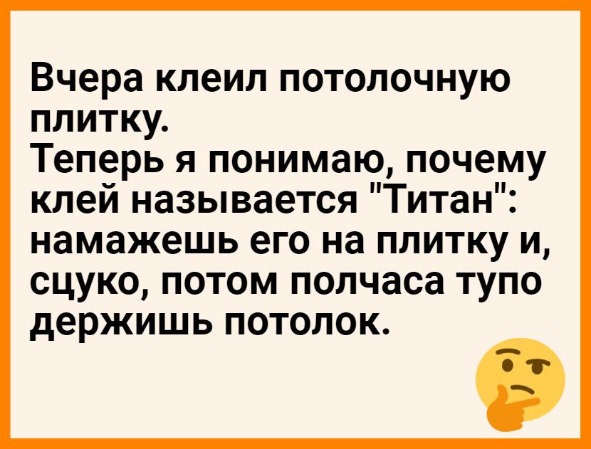 Вчера клеил потолочную плитку Теперь я понимаю почему клей называется Титан намажешь его на ПЛИТКУ И СЦУКО ПОТОМ полчаса ТУПО держишь ПОТОЛОК
