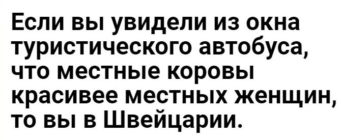 Если вы увидели из окна туристического автобуса что местные коровы красивее местных женщин то вы в Швейцарии