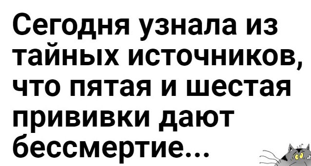 Сегодня узнала из тайных источников что пятая и шестая прививки дают бессмертие