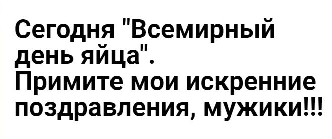 Сегодня Всемирный день яйца Примите мои искренние поздравления мужики