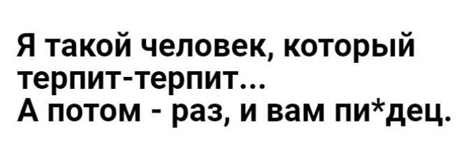 Я такой человек который терпит терпит А потом раз и вам пидец