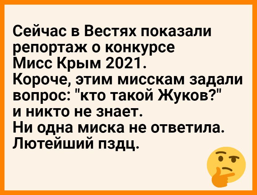 Сейчас в Вестях показали репортаж о конкурсе Мисс Крым 2021 Короче этим мисскам задали вопрос кто такой Жуков и никто не знает Ни одна миска не ответила Лютейший пздц