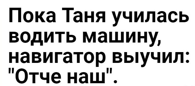 Пока Таня училась водить машину навигатор выучил Отче наш