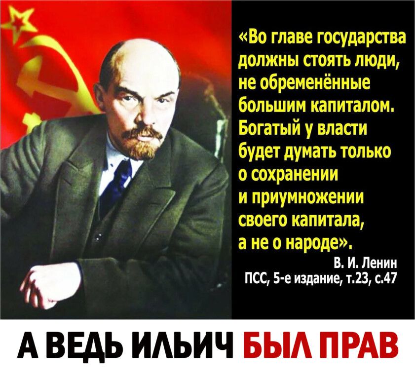 Во главе государства должны стоять люди не обременённые большим капиталом Богатый у власти будет думать только о сохранении и приумножении своего капитала а не 0 народе В И Ленин ПСС 5 е издание т23 с47 А ВЕДЬ ИАЬИЧ БЫА ПРАВ