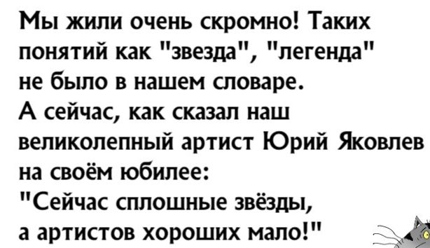 Мы жили очень скромно Таких понятий как звезда легенда не было в нашем словаре А сейчас как сказал наш великолепный артист Юрий Яковлев на своём юбилее Сейчас сплошные звёзды а артистов хороших мало дд