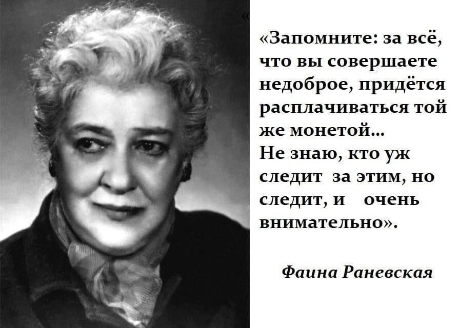 Запомните за всё что вы совершаете недоброе придётся расплачиваться той же монетой Не знаю кто уж следит за этим но _ следит и очень внимательно Фаина Раневская