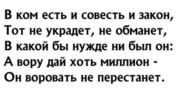 В ком есть и совесть и закон Тот не украдет не обманет В какой бы нужде ни был он А вору дай хоть миллион Он воровать не перестанет
