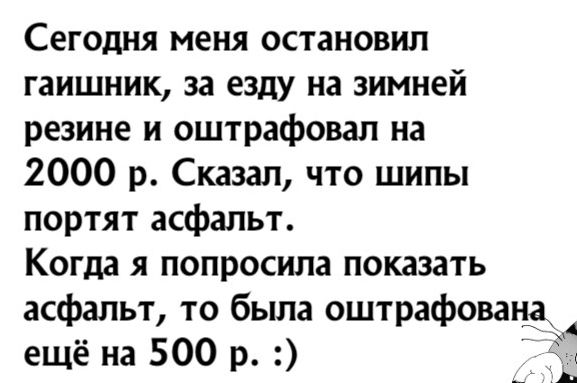 Сегодня меня остановил гаишник за езду на зимней резине и оштрафовал на 2000 р Сказал что шипы портят асфальт Когда я попросила показать асфальт то была оштрафована ещё на 500 р і зЬ