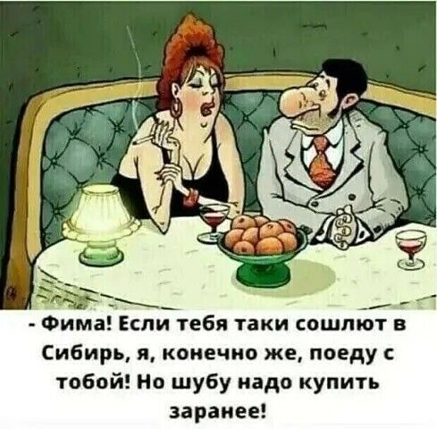Фима Если тебя таки сошпют в Сибирь я конечно же поеду тобой Но шубу надо купить заранее