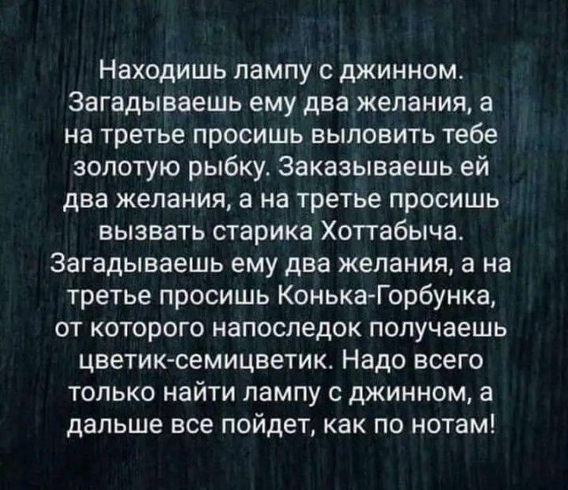 Находишь лампу с джинном Загадываешь ему два желания а на третье просишь выловить тебе золотую рыбку Заказываешь ей два желания а на третье просишь вызвать старика Хоттабыча Загадываешь ему два желания а на третье просишь Конька Горбунка от которого напоследок получаешь цветиюсемицветик Надо всего только найти лампу с джинном а дальше все пойдет как по нотам