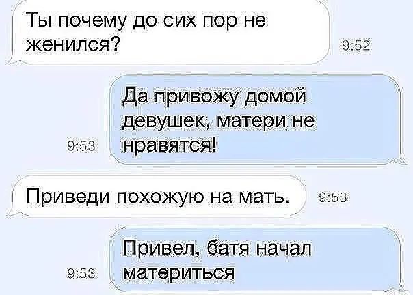 Ты почему до сих пор не женился 952 Да привожу домой девушек матери не 953 нравятся Приведи похожую на мать 953 Привел батя начал 953 материться
