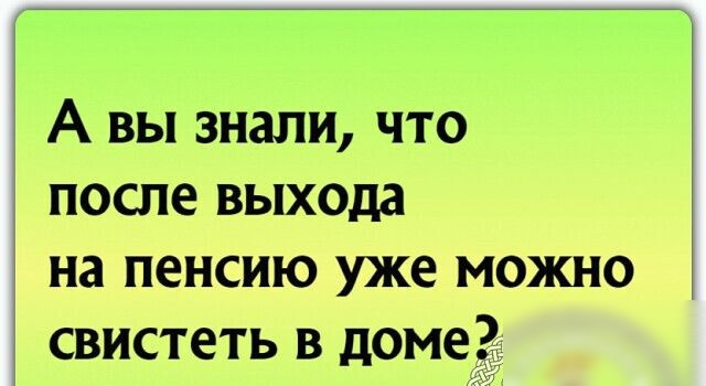 А вы знали что после выхода на пенсию уже можно свистеть в доме